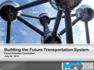 Building the Future Transportation System
Fiscal Priorities Committee
July 20, 2015
 