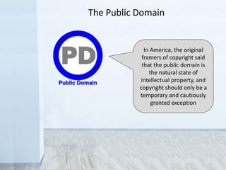 In America, the original
framers of copyright said
that the public domain is
the natural state of
intellectual property, and
copyright should only be a
temporary and cautiously
granted exception
 
