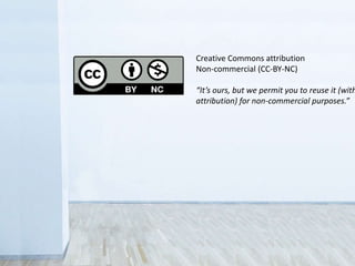 Creative Commons attribution
non-commercial (CC-BY-NC)
“It’s ours, but we permit you to reuse it
(with attribution) for non-commercial
purposes.”
 