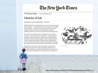 http://www.nytimes.com/2015/02/27/opinion/libraries-of-life.html?_r=1
 