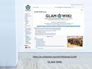 https://en.wikipedia.org/wiki/Wikipedia:GLAM
GLAM-WIKI
 