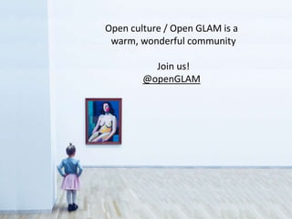 Open culture / Open GLAM is a
warm, wonderful community
Join us!
@openGLAM
 