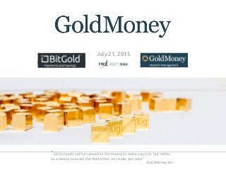 “Gold should not be viewed as the means to make you rich, but rather,
as a means to avoid the debts that can make you poor”
-GoldMoney Inc.
July 21, 2015
 
