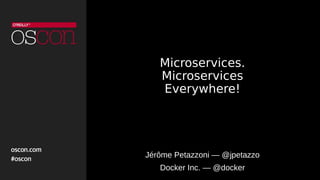 Microservices.
Microservices
Everywhere!
Jérôme Petazzoni — @jpetazzo
Docker Inc. — @docker
 