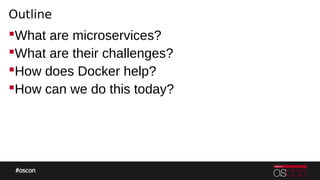 Outline
What are microservices?
What are their challenges?
How does Docker help?
How can we do this today?
 