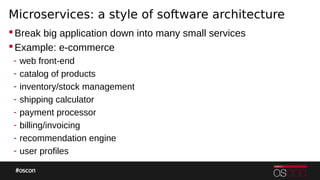 Microservices: a style of software architecture
Break big application down into many small services
Example: e-commerce
- web front-end
- catalog of products
- inventory/stock management
- shipping calculator
- payment processor
- billing/invoicing
- recommendation engine
- user profiles
 