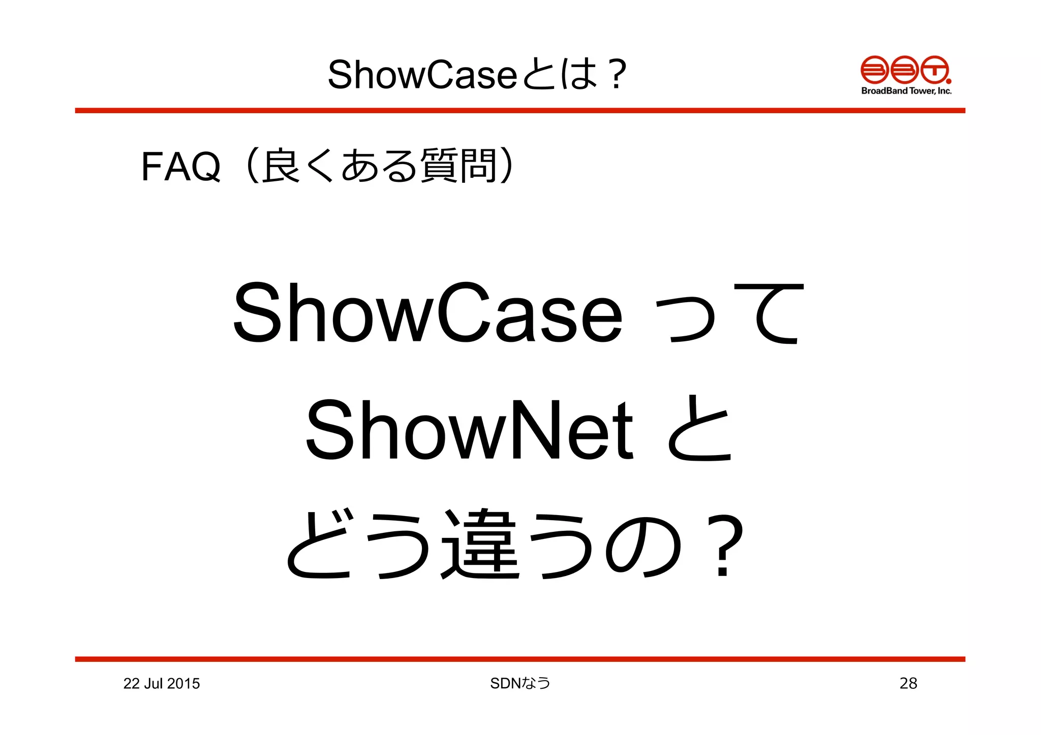 ShowCaseとは？
FAQ（良良くある質問）
ShowCase って
ShowNet と
どう違うの？
22 Jul 2015 SDNなう 28
 