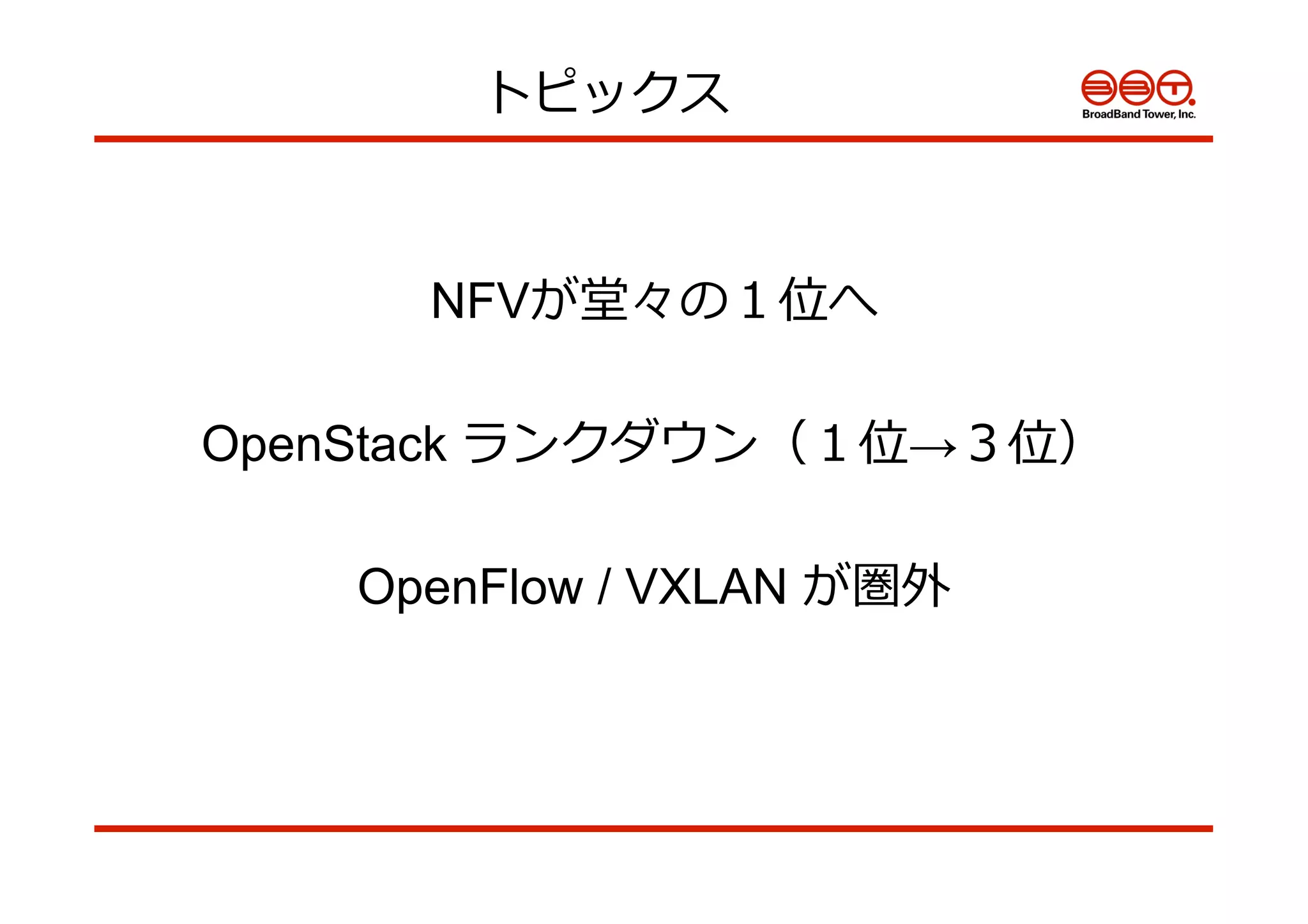 トピックス
NFVが堂々の１位へ
OpenStack ランクダウン（１位→３位）
OpenFlow / VXLAN が圏外
 