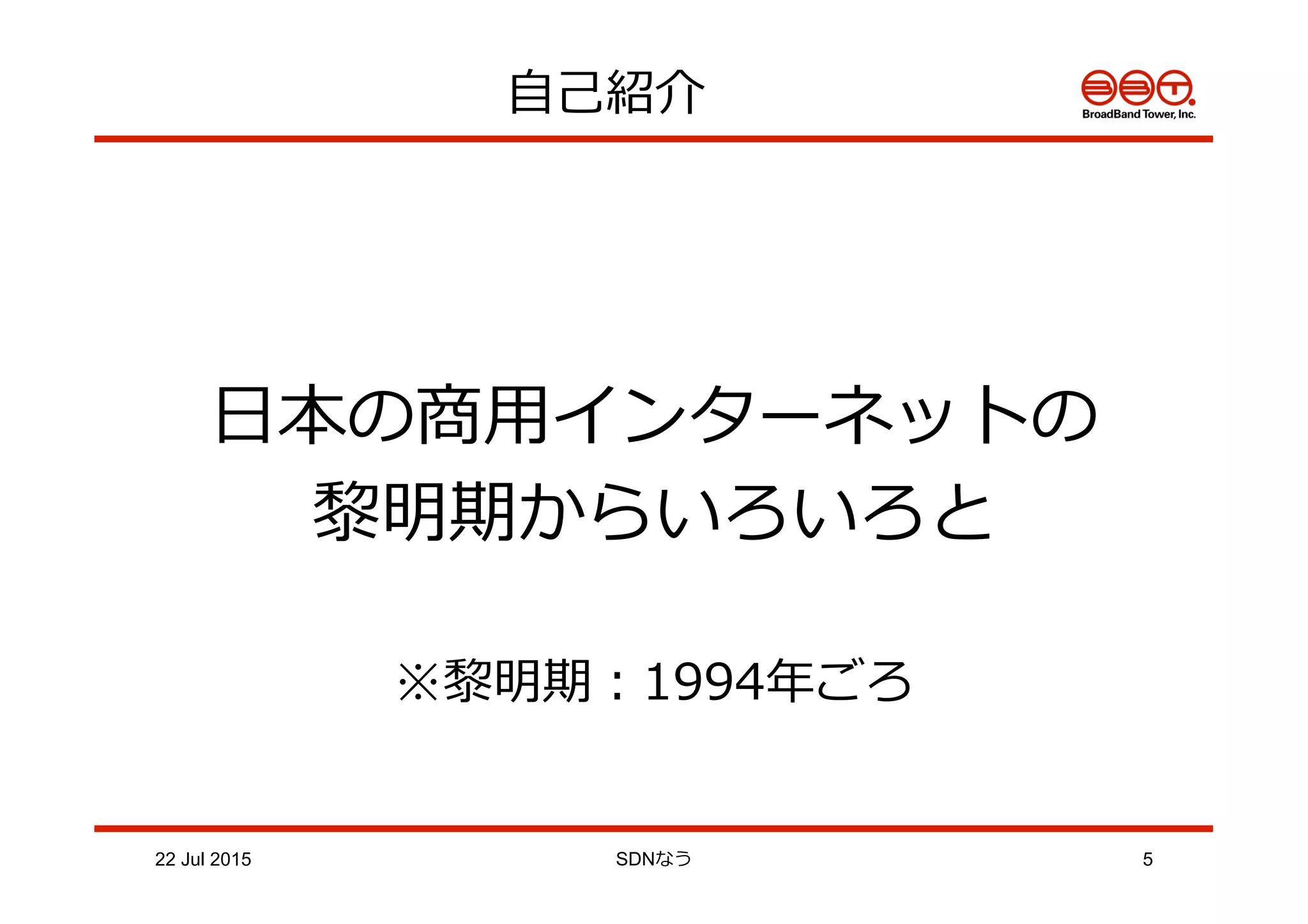 ⾃自⼰己紹介
22 Jul 2015 SDNなう 5
⽇日本の商⽤用インターネットの
黎黎明期からいろいろと
※黎黎明期：1994年年ごろ
 