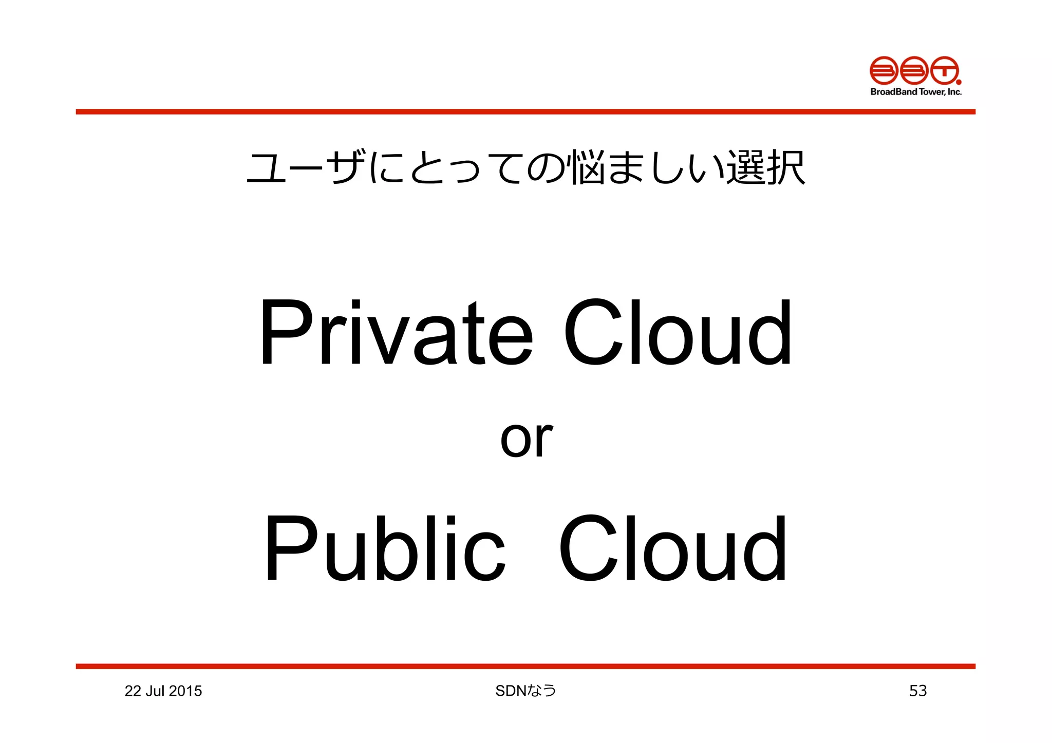 22 Jul 2015 SDNなう 53
ユーザにとっての悩ましい選択
Private Cloud
or
Public Cloud
 