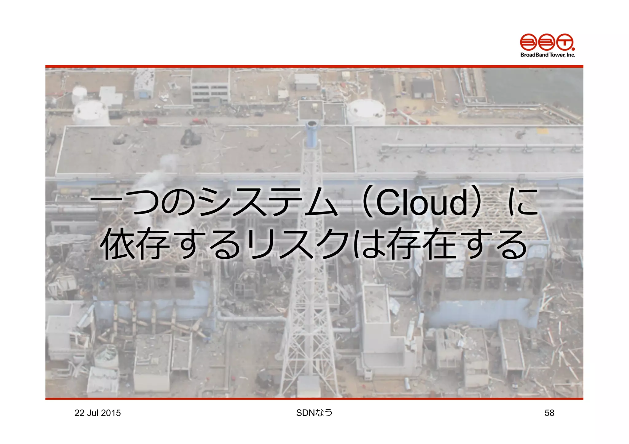 22 Jul 2015 SDNなう 58
⼀一つのシステム（Cloud）に
依存するリスクは存在する
 