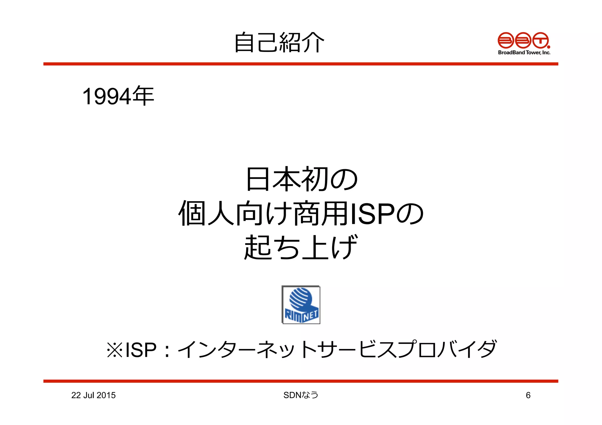 ⾃自⼰己紹介
22 Jul 2015 SDNなう 6
1994年年
⽇日本初の
個⼈人向け商⽤用ISPの
起ち上げ
※ISP：インターネットサービスプロバイダ
 