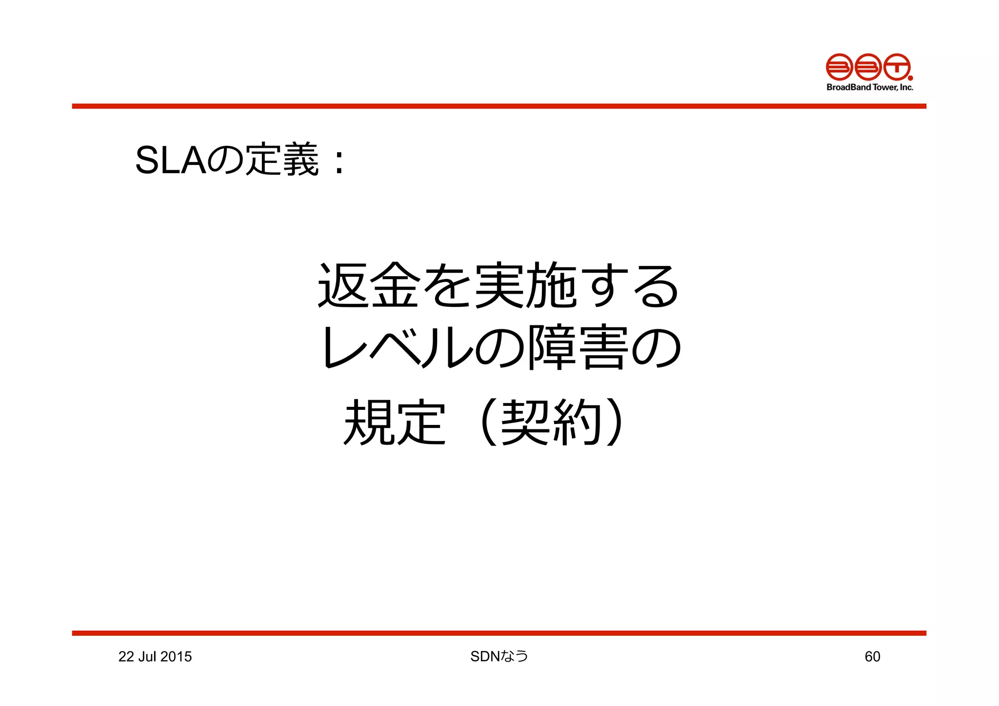 SLAの定義：
返⾦金金を実施する
レベルの障害の
規定（契約）
22 Jul 2015 SDNなう 60
 