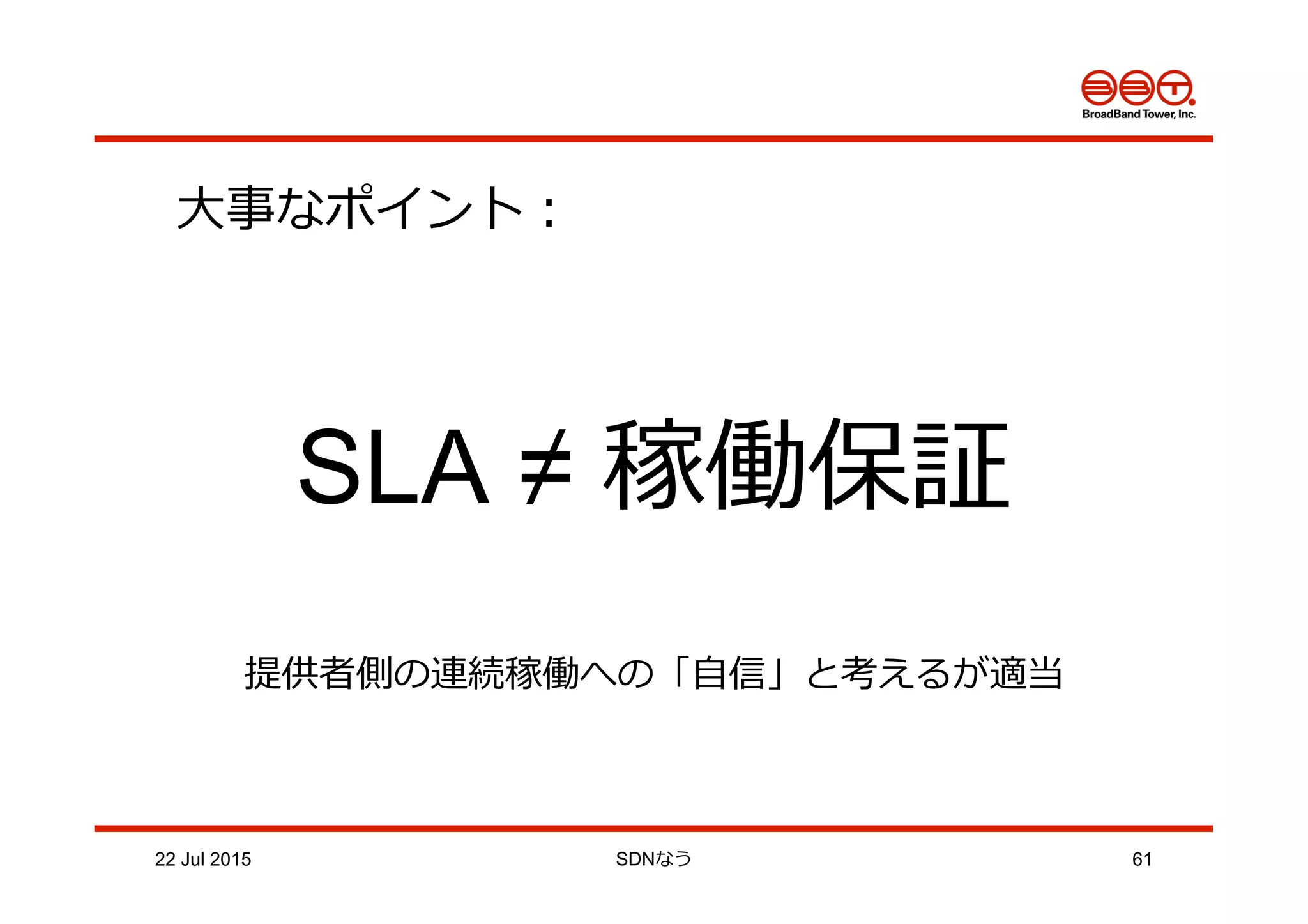 ⼤大事なポイント：
SLA ≠ 稼働保証
提供者側の連続稼働への「⾃自信」と考えるが適当
22 Jul 2015 SDNなう 61
 