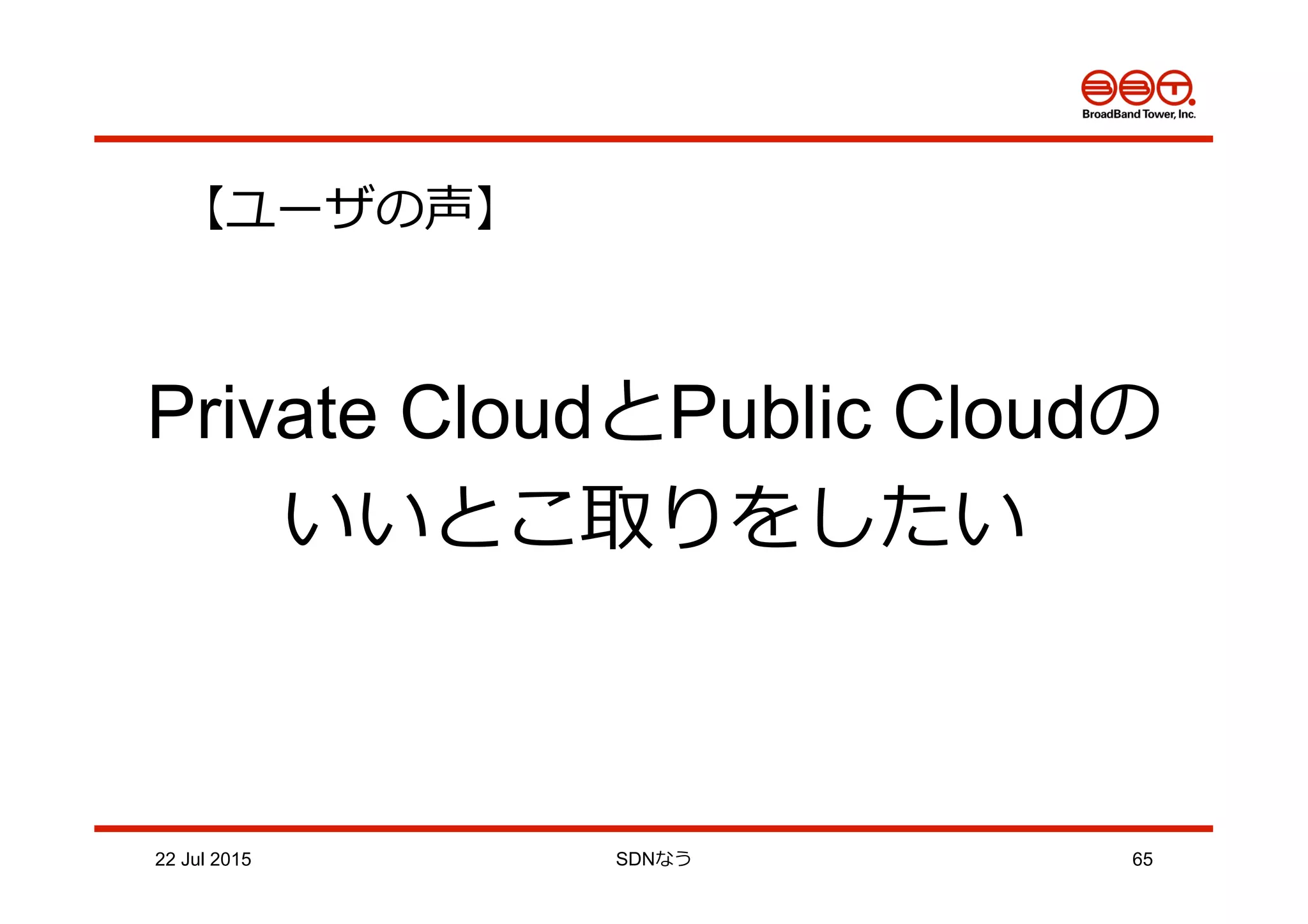 22 Jul 2015 SDNなう 65
【ユーザの声】
Private CloudとPublic Cloudの
いいとこ取りをしたい
 