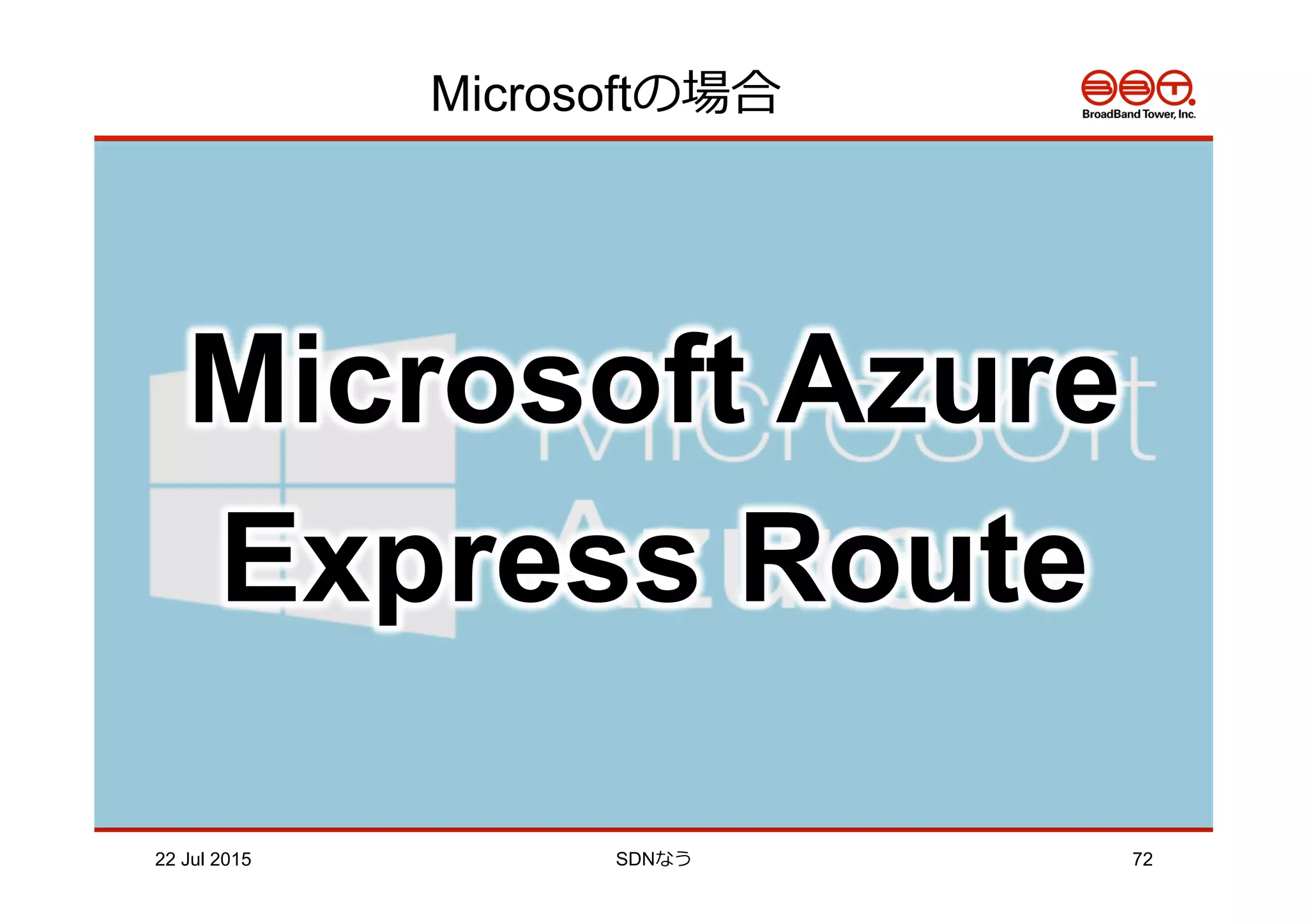Microsoftの場合
22 Jul 2015 SDNなう 72
Microsoft Azure
Express Route
 