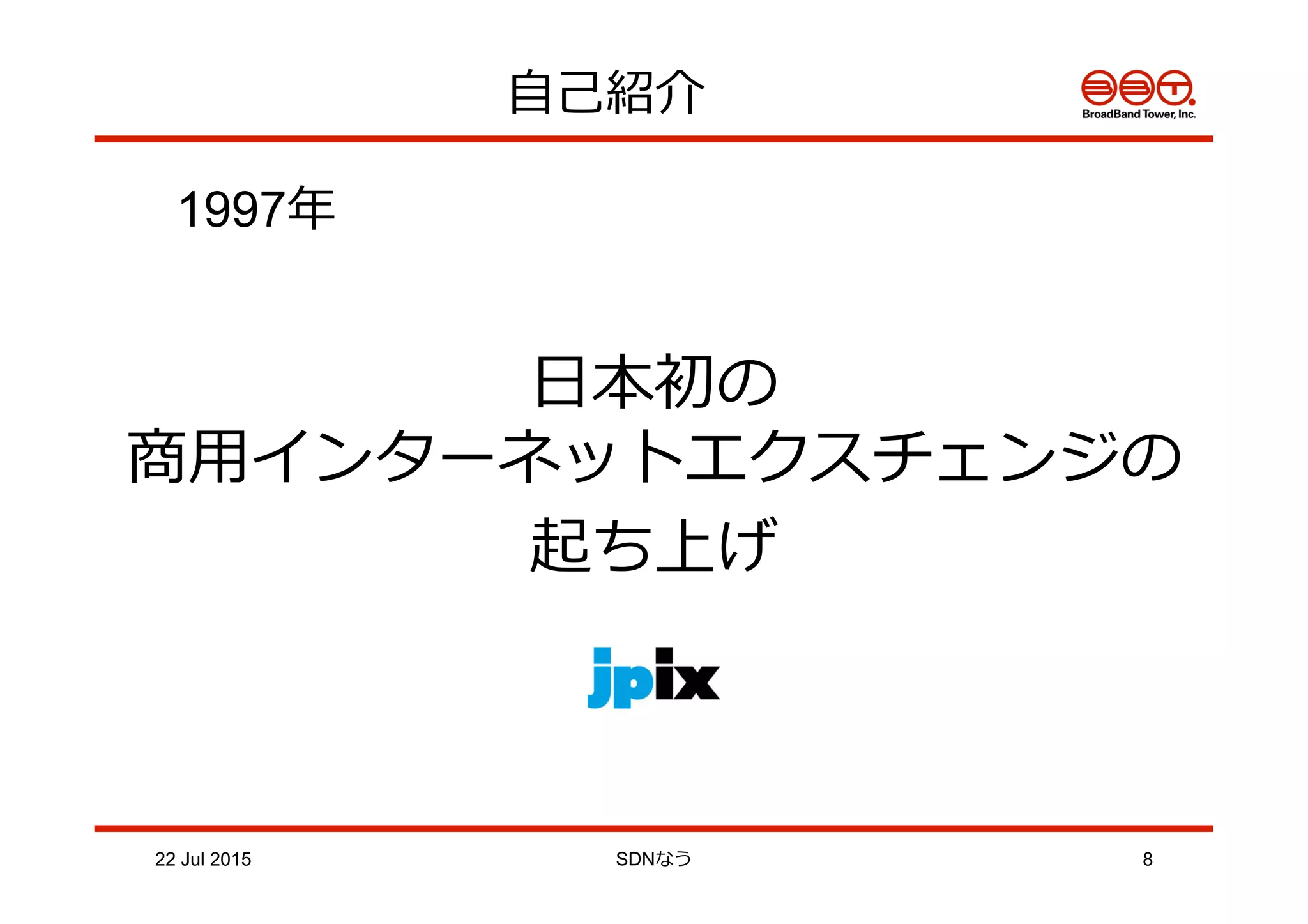 ⾃自⼰己紹介
22 Jul 2015 SDNなう 8
1997年年
⽇日本初の
商⽤用インターネットエクスチェンジの
起ち上げ
 