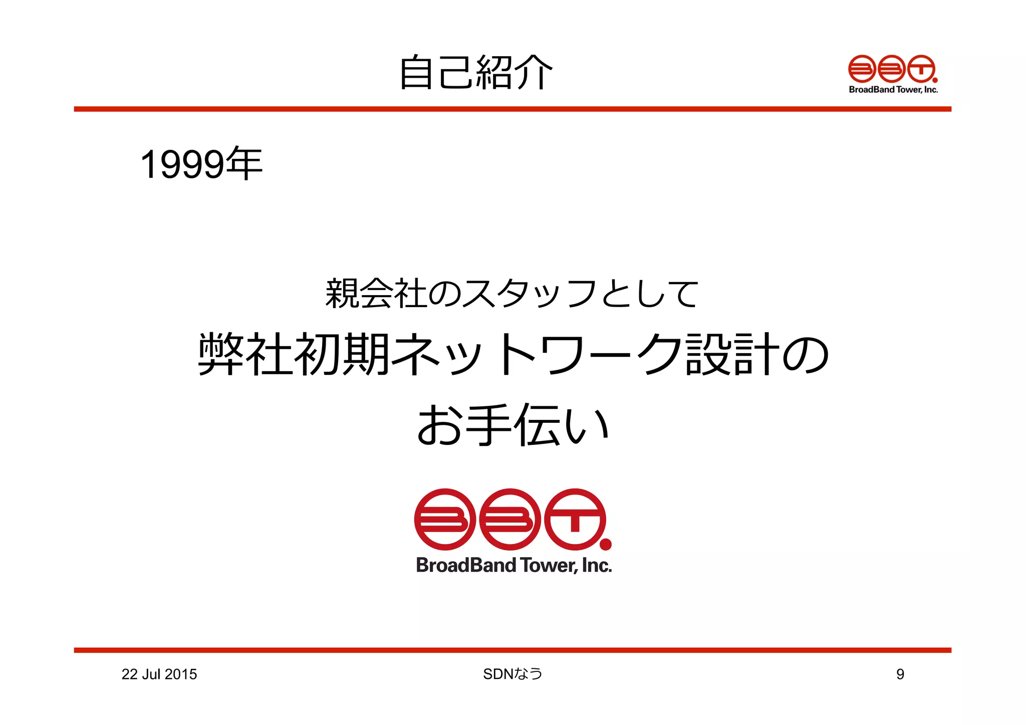⾃自⼰己紹介
22 Jul 2015 SDNなう 9
1999年年
親会社のスタッフとして
弊社初期ネットワーク設計の
お⼿手伝い
 