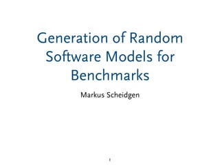 Generation of Random
Software Models for
Benchmarks
Markus Scheidgen
1
 