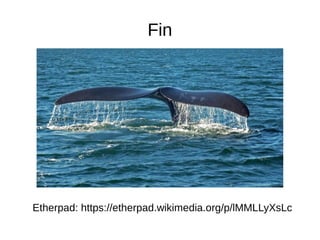 Fin
Etherpad: https://etherpad.wikimedia.org/p/lMMLLyXsLc
 
