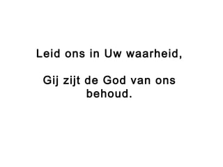 Leid ons in Uw waarheid,
Gij zijt de God van ons
behoud.
 