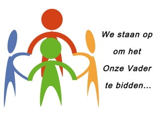 We staan op
om het
Onze Vader
te bidden…
 