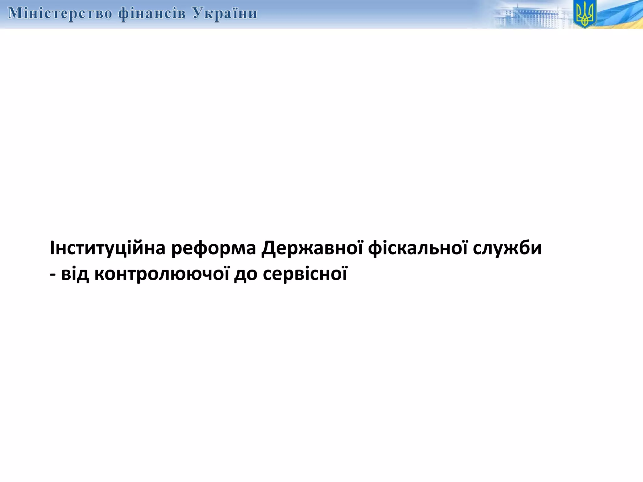 Інституційна реформа Державної фіскальної служби
- від контролюючої до сервісної
 