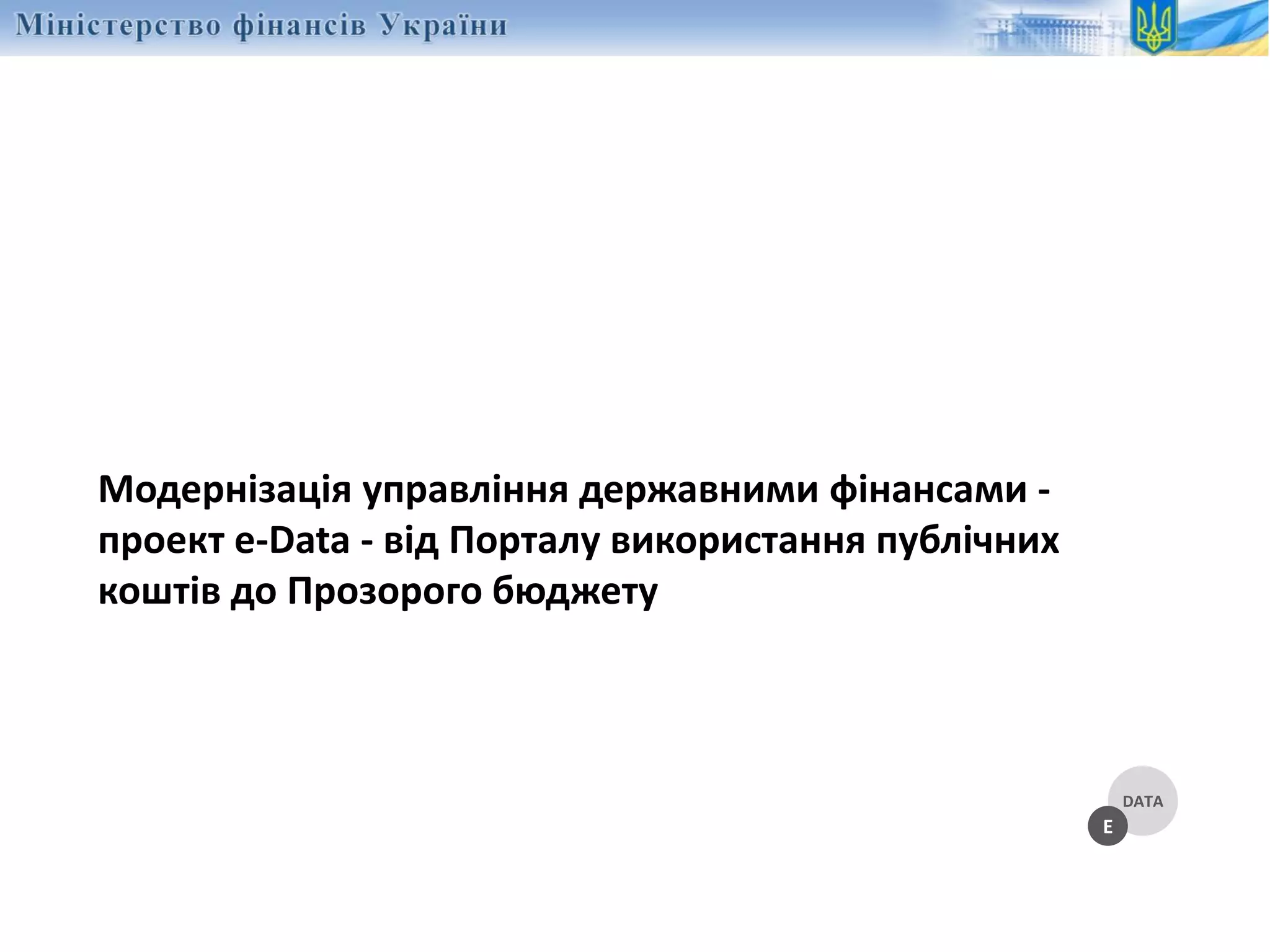 Модернізація управління державними фінансами -
проект e-Data - від Порталу використання публічних
коштів до Прозорого бюджету
DATA
E
 