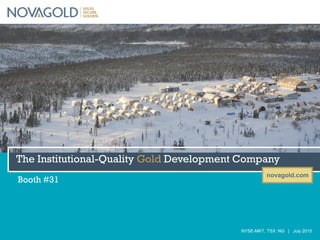 novagold.com
NYSE-MKT, TSX: NG | July 2015
The Institutional-Quality Gold Development Company
Booth #31
 