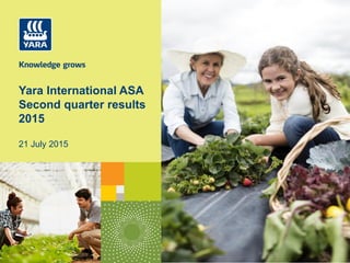 Yara International ASA
Second quarter results
2015
21 July 2015
 