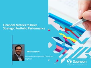 Financial Metrics to Drive
Strategic Portfolio Performance
Innovation Management Consultant
Sopheon
Mike Tulaney
 