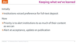 Keeping what we’ve learned
Initially
»Institutions voiced preference for full-text deposit
Now
»Priority is to alert insti...