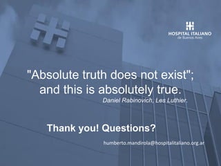 Departamento de Informática en
Salud
Thank you! Questions?
"Absolute truth does not exist";
and this is absolutely true.
Daniel Rabinovich, Les Luthier.
humberto.mandirola@hospitalitaliano.org.ar
 