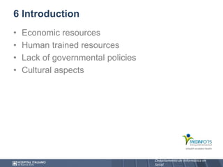 Departamento de Informática en
Salud
Departamento de Informática en
Salud
6 Introduction
• Economic resources
• Human trained resources
• Lack of governmental policies
• Cultural aspects
 