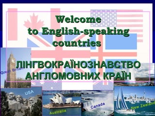USA
Australia
Canada
Great Britain
WelcomeWelcome
toto English-speakingEnglish-speaking
countriescountries
ЛЛІНГВОКРАЇНОЗНАВСТВОІНГВОКРАЇНОЗНАВСТВО
АНГЛОМОВНИХ КРАЇНАНГЛОМОВНИХ КРАЇН
New Zealand
Island
 