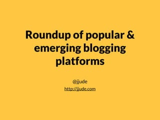 Roundup of popular &
emerging blogging
platforms
@jjude
http://jjude.com
 