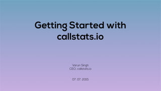 Getting Started with
callstats.io
Varun Singh
CEO, callstats.io
31. 07. 2015
 