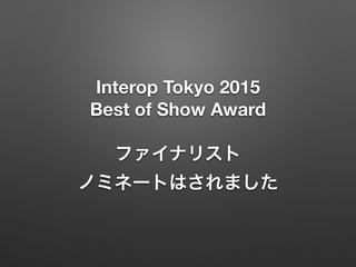 Interop Tokyo 2015
Best of Show Award
ファイナリスト 
ノミネートはされました
 