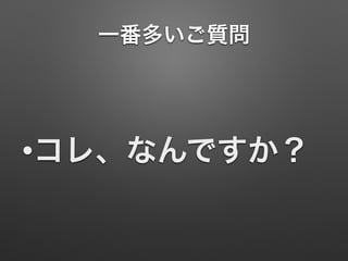 一番多いご質問
•コレ、なんですか？
 