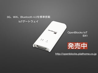 3G、Wiﬁ、Bluetooth 4.0を標準搭載 
IoTゲートウェイ
OpenBlocks IoT
BX1
発売中
http://openblocks.plathome.co.jp
 