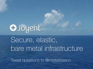 Secure, elastic, 
bare metal infrastructure
Tweet questions to @misterbisson
 