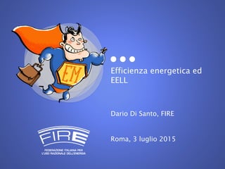 Efficienza energetica ed
EELL
Dario Di Santo, FIRE
Roma, 3 luglio 2015
 