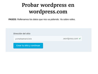 Probar wordpress en 
wordpress.com
PASO3: Rellenamos los datos que nos va pidiendo. Va sobre raíles.
 