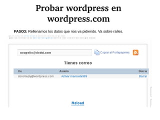 Probar wordpress en 
wordpress.com
PASO3: Rellenamos los datos que nos va pidiendo. Va sobre raíles.
 