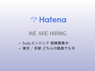 WE ARE HIRING
◮ Scala エンジニア 絶賛募集中
◮ 東京 / 京都 どちらの勤務でも可
 