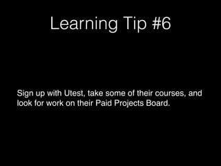 Learning Tip #6
Sign up with Utest, take some of their courses, and
look for work on their Paid Projects Board.
 