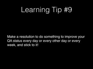 Learning Tip #9
Make a resolution to do something to improve your
QA status every day or every other day or every
week, and stick to it!
 