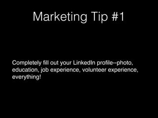 Marketing Tip #1
Completely fill out your LinkedIn profile--photo,
education, job experience, volunteer experience,
everything!
 