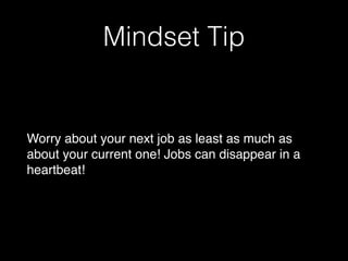 Mindset Tip
Worry about your next job as least as much as
about your current one! Jobs can disappear in a
heartbeat!
 