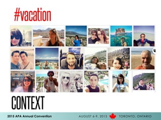 2015 APA Annual Convention AUGUST 6-9, 2015 TORONTO, ONTARIO
CONTEXT
#vacation
 